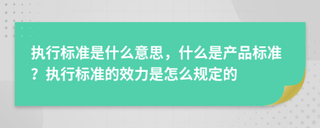 执行标准是什么意思，什么是产品标准？执行标准的效力是怎么规定的