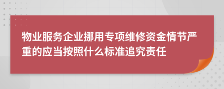 物业服务企业挪用专项维修资金情节严重的应当按照什么标准追究责任