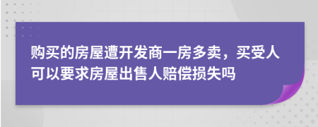 购买的房屋遭开发商一房多卖，买受人可以要求房屋出售人赔偿损失吗