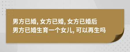 男方已婚, 女方已婚, 女方已婚后男方已婚生育一个女儿, 可以再生吗