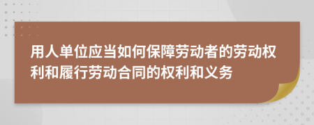 用人单位应当如何保障劳动者的劳动权利和履行劳动合同的权利和义务