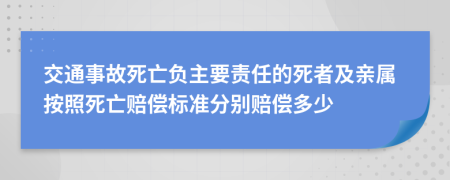 交通事故死亡负主要责任的死者及亲属按照死亡赔偿标准分别赔偿多少