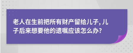 老人在生前把所有财产留给儿子, 儿子后来想要他的遗嘱应该怎么办?
