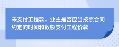 未支付工程款，业主是否应当按照合同约定的时间和数额支付工程价款