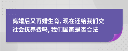 离婚后又再婚生育, 现在还给我们交社会抚养费吗, 我们国家是否合法