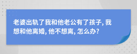 老婆出轨了我和他老公有了孩子, 我想和他离婚, 他不想离, 怎么办?