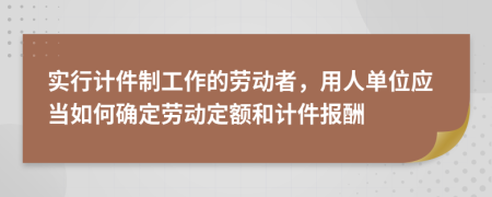 实行计件制工作的劳动者，用人单位应当如何确定劳动定额和计件报酬