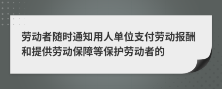 劳动者随时通知用人单位支付劳动报酬和提供劳动保障等保护劳动者的