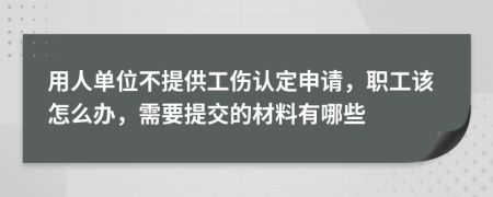 用人单位不提供工伤认定申请，职工该怎么办，需要提交的材料有哪些