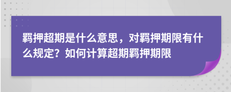 羁押超期是什么意思，对羁押期限有什么规定？如何计算超期羁押期限
