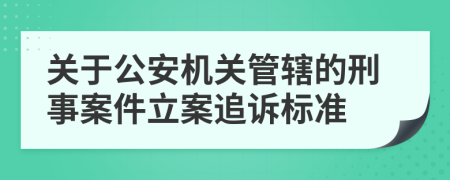 关于公安机关管辖的刑事案件立案追诉标准