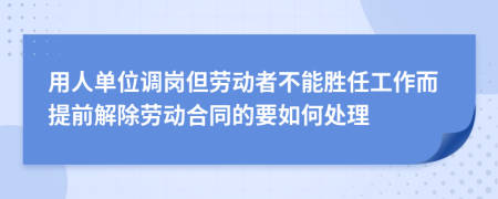 用人单位调岗但劳动者不能胜任工作而提前解除劳动合同的要如何处理