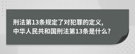 刑法第13条规定了对犯罪的定义, 中华人民共和国刑法第13条是什么?