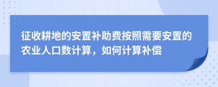 征收耕地的安置补助费按照需要安置的农业人口数计算，如何计算补偿