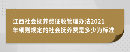 江西社会抚养费征收管理办法2021年细则规定的社会抚养费是多少为标准