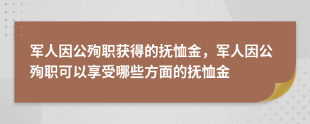 军人因公殉职获得的抚恤金，军人因公殉职可以享受哪些方面的抚恤金