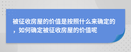 被征收房屋的价值是按照什么来确定的，如何确定被征收房屋的价值呢