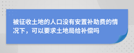 被征收土地的人口没有安置补助费的情况下，可以要求土地局给补偿吗