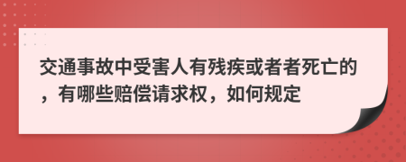 交通事故中受害人有残疾或者者死亡的，有哪些赔偿请求权，如何规定