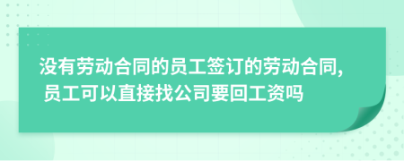 没有劳动合同的员工签订的劳动合同, 员工可以直接找公司要回工资吗