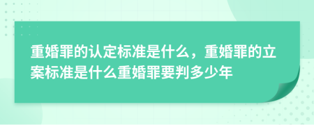 重婚罪的认定标准是什么，重婚罪的立案标准是什么重婚罪要判多少年