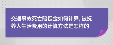 交通事故死亡赔偿金如何计算, 被抚养人生活费用的计算方法是怎样的