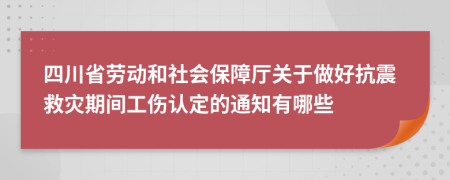 四川省劳动和社会保障厅关于做好抗震救灾期间工伤认定的通知有哪些