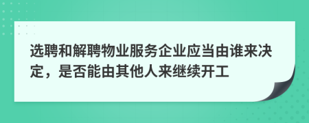 选聘和解聘物业服务企业应当由谁来决定，是否能由其他人来继续开工