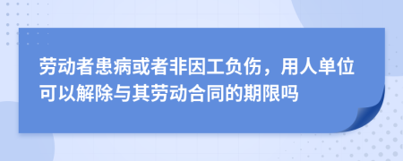 劳动者患病或者非因工负伤，用人单位可以解除与其劳动合同的期限吗