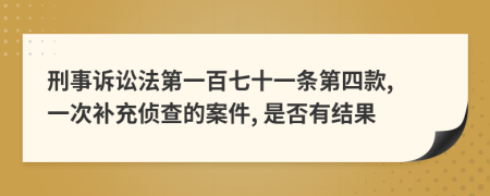 刑事诉讼法第一百七十一条第四款, 一次补充侦查的案件, 是否有结果