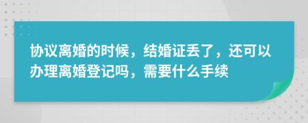 协议离婚的时候，结婚证丢了，还可以办理离婚登记吗，需要什么手续