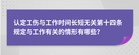 认定工伤与工作时间长短无关第十四条规定与工作有关的情形有哪些？