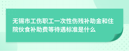 无锡市工伤职工一次性伤残补助金和住院伙食补助费等待遇标准是什么