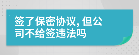 签了保密协议, 但公司不给签违法吗