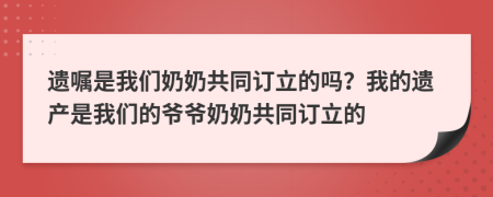 遗嘱是我们奶奶共同订立的吗？我的遗产是我们的爷爷奶奶共同订立的