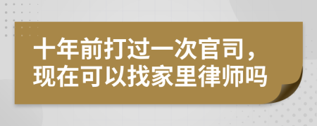 十年前打过一次官司，现在可以找家里律师吗