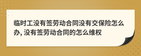 临时工没有签劳动合同没有交保险怎么办, 没有签劳动合同的怎么维权