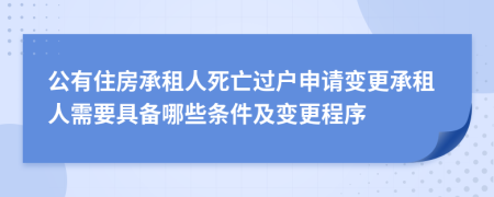 公有住房承租人死亡过户申请变更承租人需要具备哪些条件及变更程序