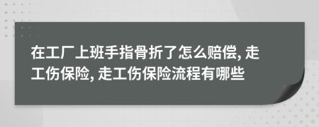 在工厂上班手指骨折了怎么赔偿, 走工伤保险, 走工伤保险流程有哪些