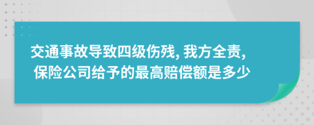 交通事故导致四级伤残, 我方全责, 保险公司给予的最高赔偿额是多少