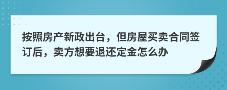 按照房产新政出台，但房屋买卖合同签订后，卖方想要退还定金怎么办