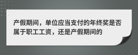 产假期间，单位应当支付的年终奖是否属于职工工资，还是产假期间的