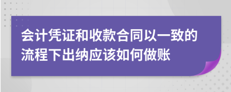 会计凭证和收款合同以一致的流程下出纳应该如何做账