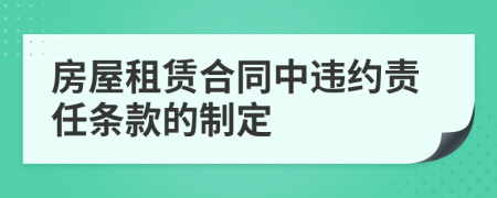 房屋租赁合同中违约责任条款的制定