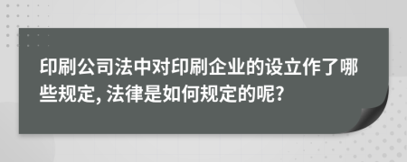 印刷公司法中对印刷企业的设立作了哪些规定, 法律是如何规定的呢?