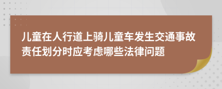 儿童在人行道上骑儿童车发生交通事故责任划分时应考虑哪些法律问题