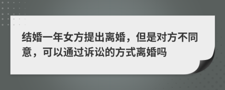 结婚一年女方提出离婚，但是对方不同意，可以通过诉讼的方式离婚吗