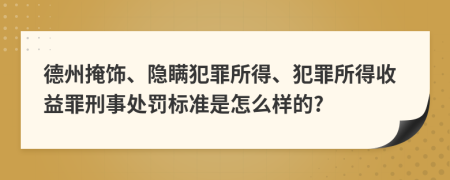 德州掩饰、隐瞒犯罪所得、犯罪所得收益罪刑事处罚标准是怎么样的?