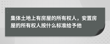 集体土地上有房屋的所有权人，安置房屋的所有权人按什么标准给予他