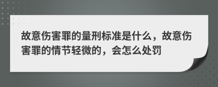 故意伤害罪的量刑标准是什么，故意伤害罪的情节轻微的，会怎么处罚